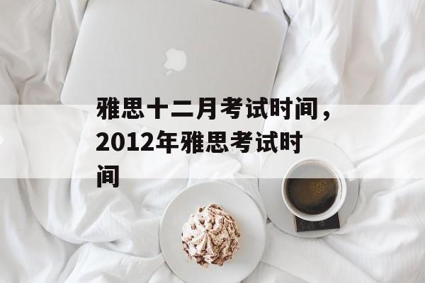 雅思十二月考试时间，2012年雅思考试时间-第1张图片-