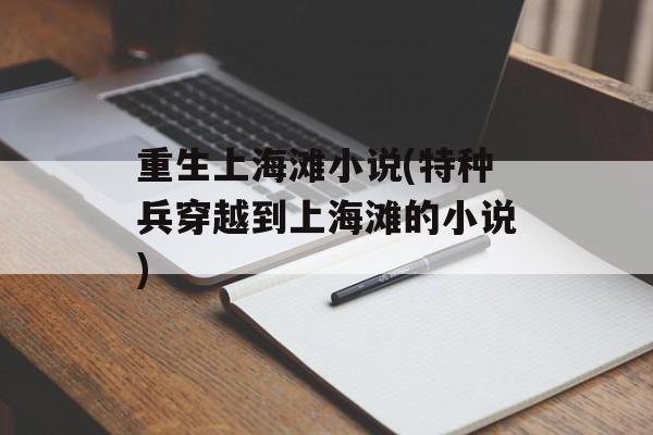 重生上海滩小说(特种兵穿越到上海滩的小说)-第1张图片-