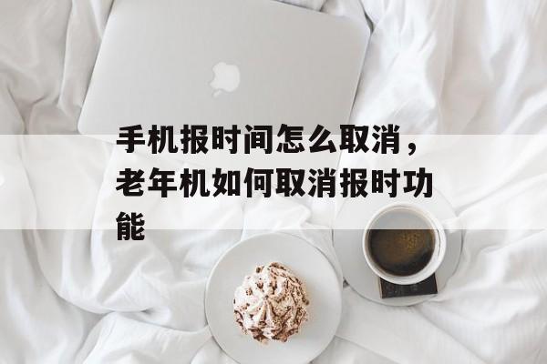 手机报时间怎么取消，老年机如何取消报时功能-第1张图片-