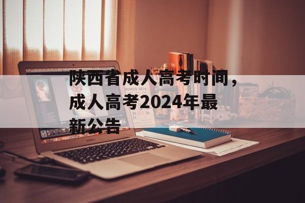 陕西省成人高考时间，成人高考2024年最新公告-第1张图片-