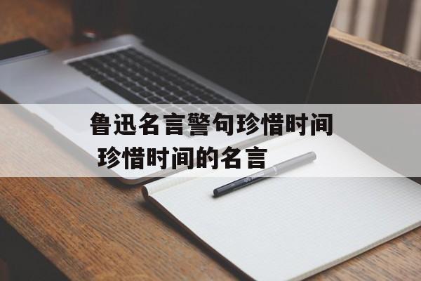 鲁迅名言警句珍惜时间 珍惜时间的名言-第1张图片-