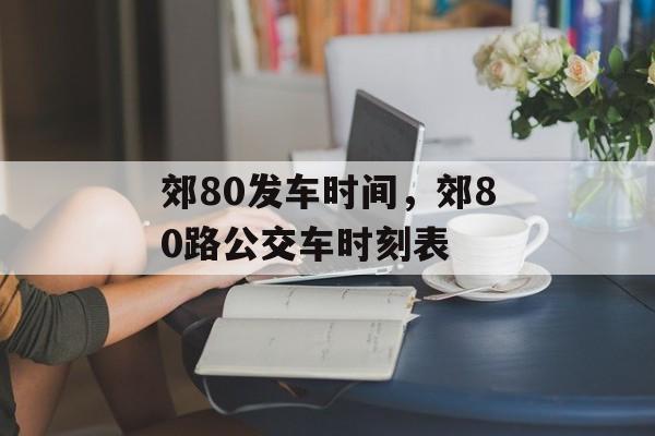郊80发车时间，郊80路公交车时刻表-第1张图片-