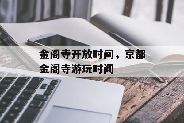 金阁寺开放时间，京都金阁寺游玩时间-第1张图片-
