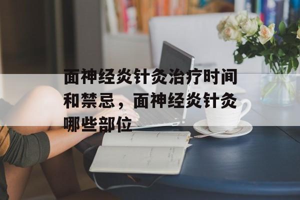 面神经炎针灸治疗时间和禁忌，面神经炎针灸哪些部位-第1张图片-