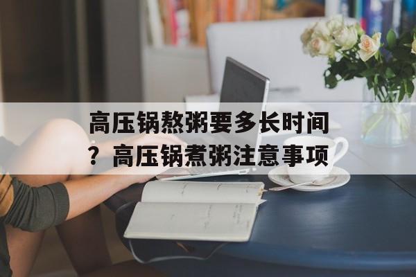 高压锅熬粥要多长时间？高压锅煮粥注意事项-第1张图片-
