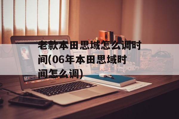 老款本田思域怎么调时间(06年本田思域时间怎么调)-第1张图片-