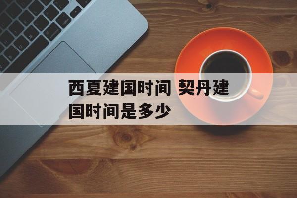 西夏建国时间 契丹建国时间是多少-第1张图片-