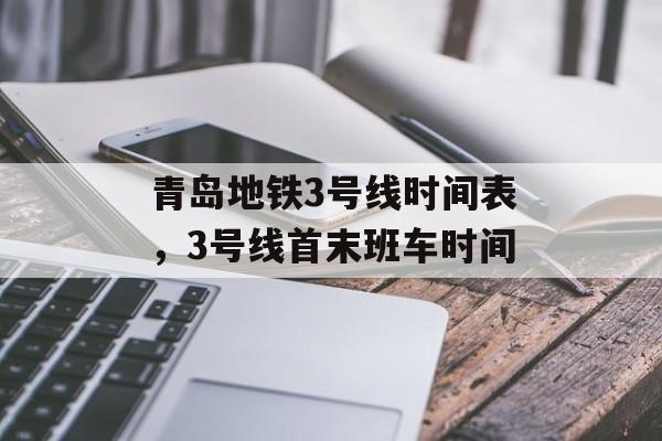 青岛地铁3号线时间表，3号线首末班车时间-第1张图片-