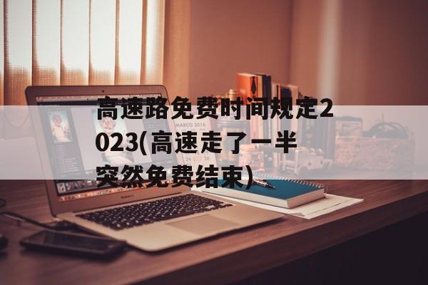 高速路免费时间规定2023(高速走了一半突然免费结束)-第1张图片-