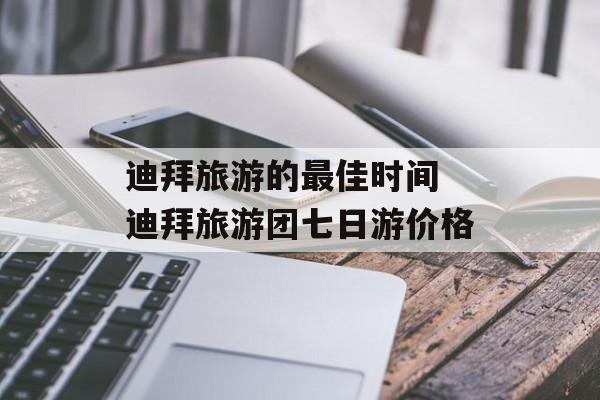 迪拜旅游的最佳时间 迪拜旅游团七日游价格-第1张图片-