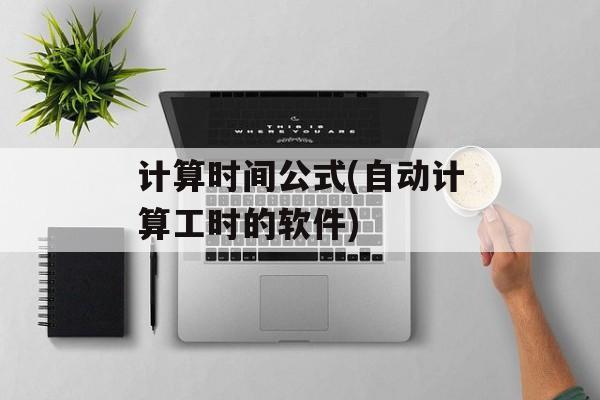 计算时间公式(自动计算工时的软件)-第1张图片-