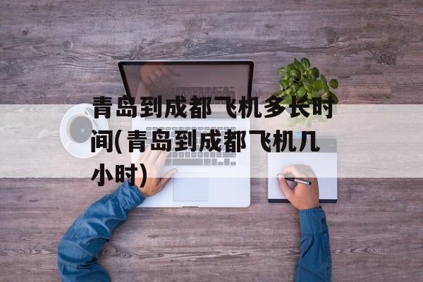 青岛到成都飞机多长时间(青岛到成都飞机几小时)-第1张图片-