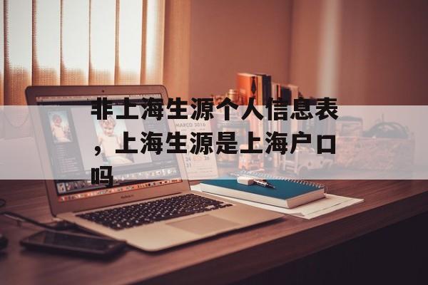 非上海生源个人信息表，上海生源是上海户口吗-第1张图片-