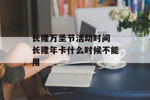 长隆万圣节活动时间 长隆年卡什么时候不能用-第1张图片-