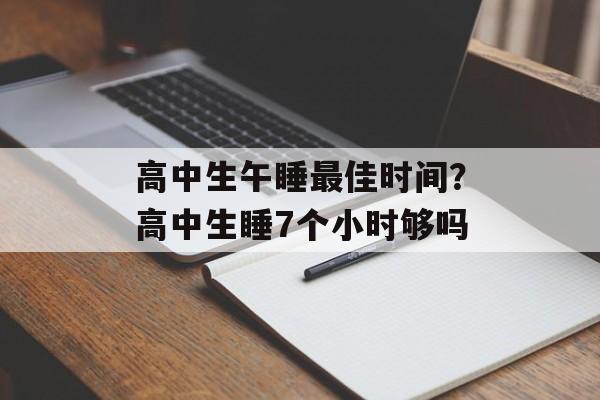 高中生午睡最佳时间？高中生睡7个小时够吗-第1张图片-