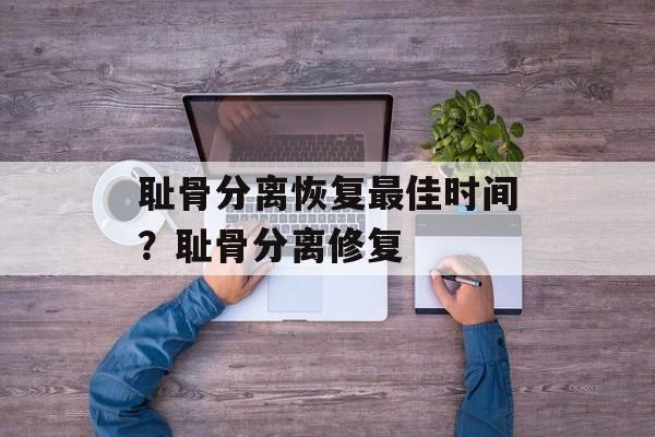 耻骨分离恢复最佳时间？耻骨分离修复-第1张图片-