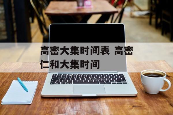 高密大集时间表 高密仁和大集时间-第1张图片-
