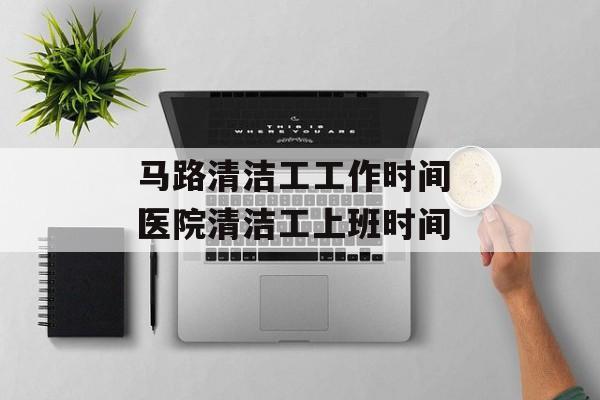 马路清洁工工作时间 医院清洁工上班时间-第1张图片-