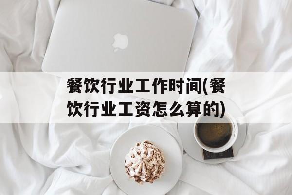 餐饮行业工作时间(餐饮行业工资怎么算的)-第1张图片-