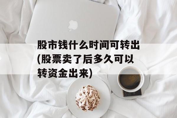 股市钱什么时间可转出(股票卖了后多久可以转资金出来)-第1张图片-