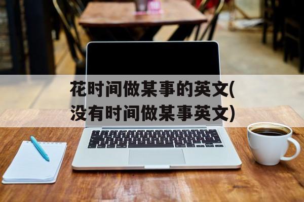 花时间做某事的英文(没有时间做某事英文)-第1张图片-