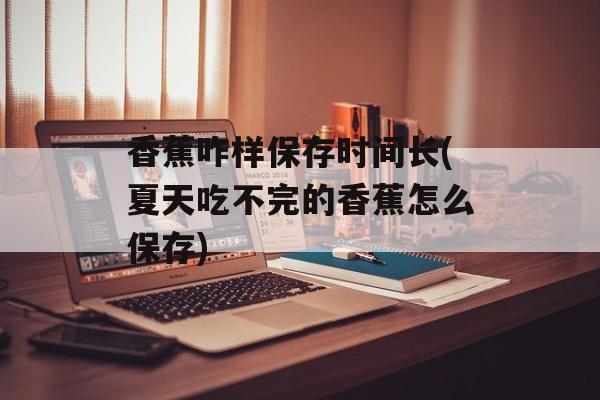 香蕉咋样保存时间长(夏天吃不完的香蕉怎么保存)-第1张图片-