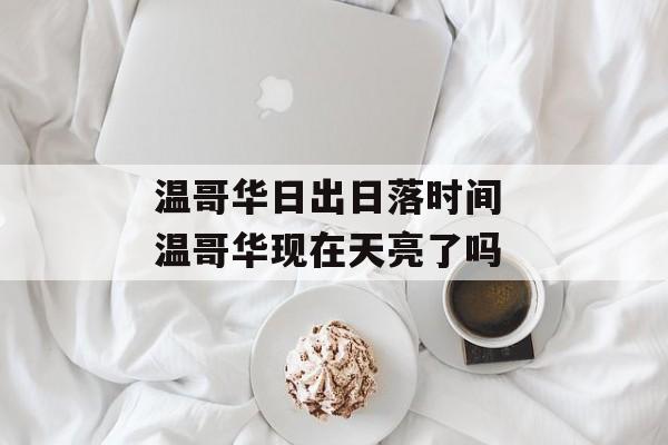 温哥华日出日落时间 温哥华现在天亮了吗-第1张图片-