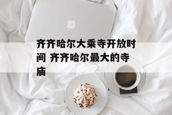 齐齐哈尔大乘寺开放时间 齐齐哈尔最大的寺庙-第1张图片-