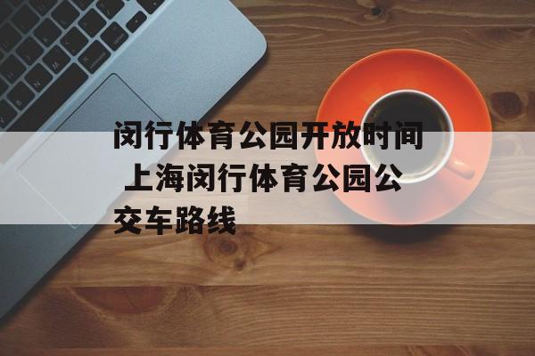 闵行体育公园开放时间 上海闵行体育公园公交车路线-第1张图片-