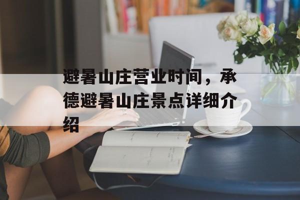 避暑山庄营业时间，承德避暑山庄景点详细介绍-第1张图片-