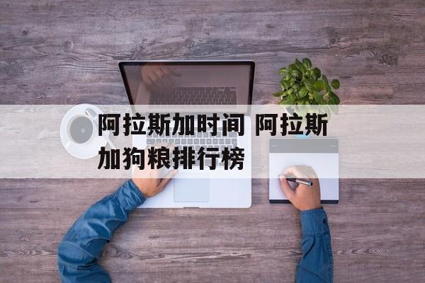 阿拉斯加时间 阿拉斯加狗粮排行榜-第1张图片-