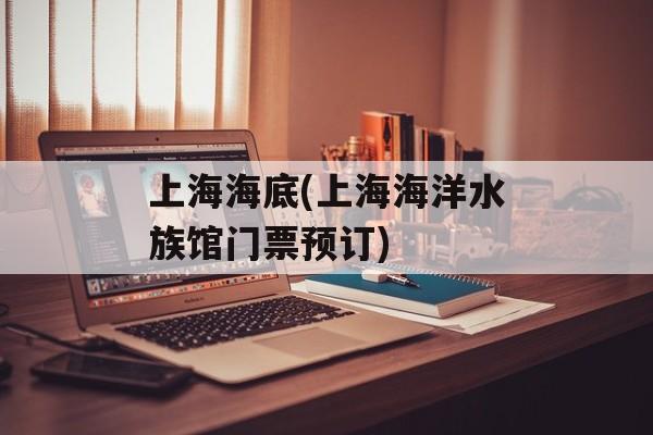 上海海底(上海海洋水族馆门票预订)-第1张图片-
