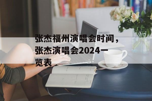 张杰福州演唱会时间，张杰演唱会2024一览表-第1张图片-