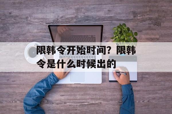 限韩令开始时间？限韩令是什么时候出的-第1张图片-