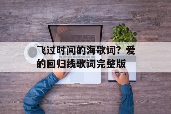 飞过时间的海歌词？爱的回归线歌词完整版-第1张图片-