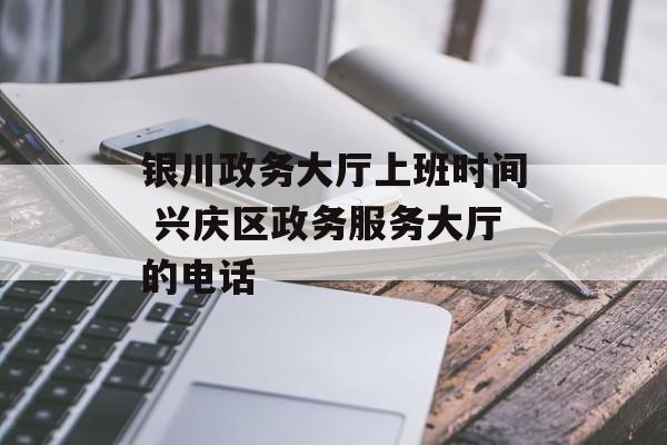 银川政务大厅上班时间 兴庆区政务服务大厅的电话-第1张图片-