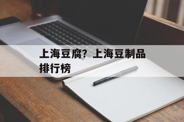 上海豆腐？上海豆制品排行榜-第1张图片-