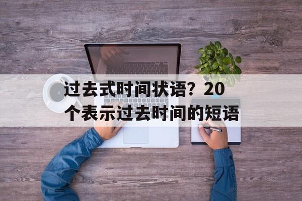 过去式时间状语？20个表示过去时间的短语-第1张图片-