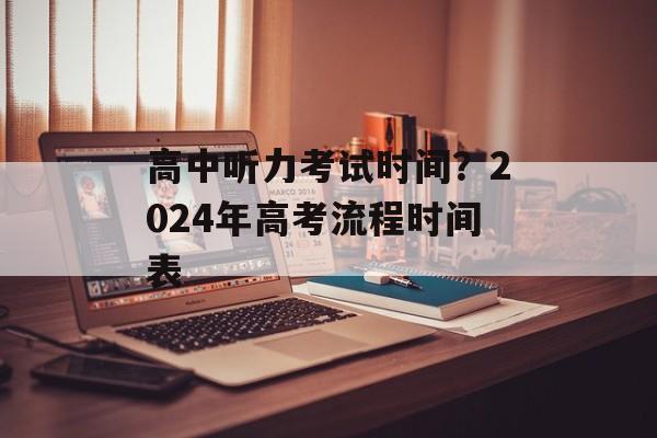 高中听力考试时间？2024年高考流程时间表-第1张图片-