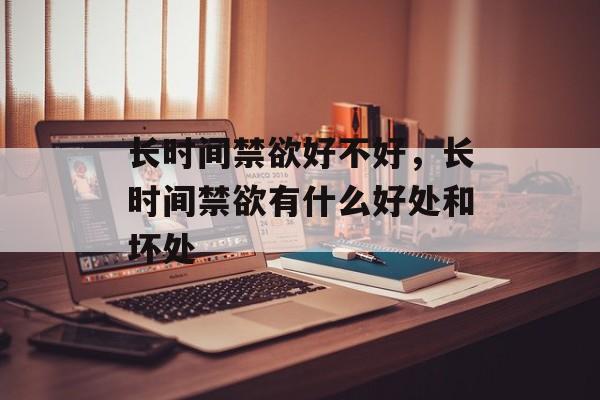 长时间禁欲好不好，长时间禁欲有什么好处和坏处-第1张图片-