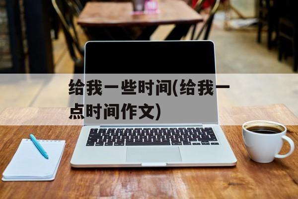 给我一些时间(给我一点时间作文)-第1张图片-