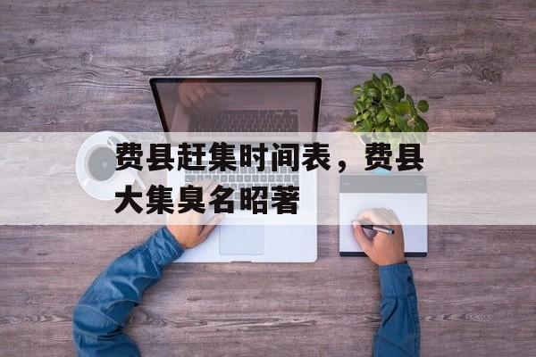 费县赶集时间表，费县大集臭名昭著-第1张图片-