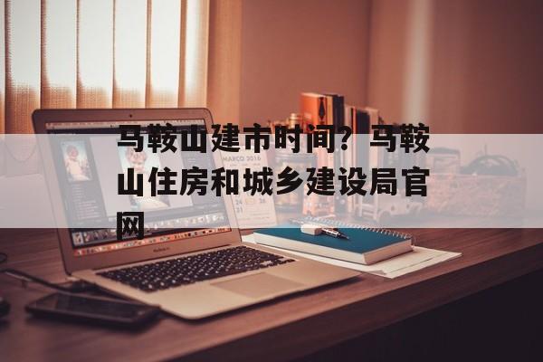 马鞍山建市时间？马鞍山住房和城乡建设局官网-第1张图片-
