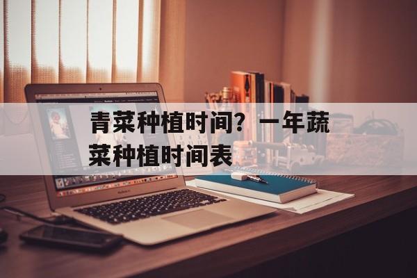 青菜种植时间？一年蔬菜种植时间表-第1张图片-