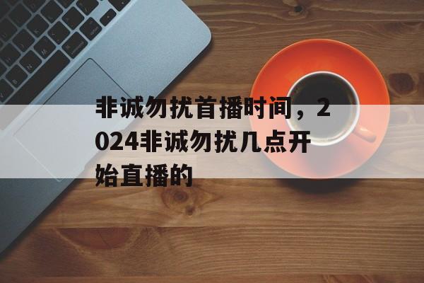非诚勿扰首播时间，2024非诚勿扰几点开始直播的-第1张图片-