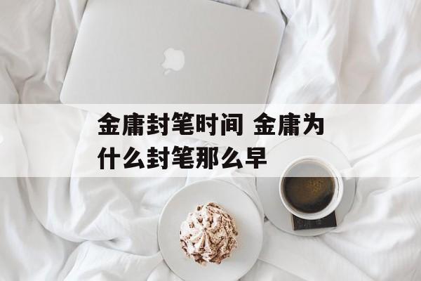 金庸封笔时间 金庸为什么封笔那么早-第1张图片-