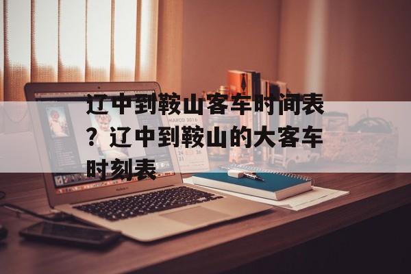 辽中到鞍山客车时间表？辽中到鞍山的大客车时刻表-第1张图片-