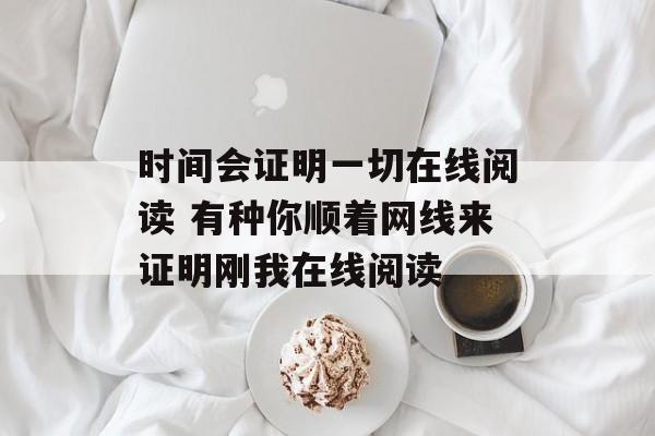 时间会证明一切在线阅读 有种你顺着网线来证明刚我在线阅读-第1张图片-
