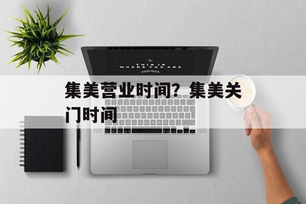 集美营业时间？集美关门时间-第1张图片-