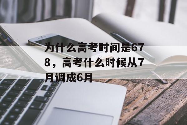为什么高考时间是678，高考什么时候从7月调成6月-第1张图片-